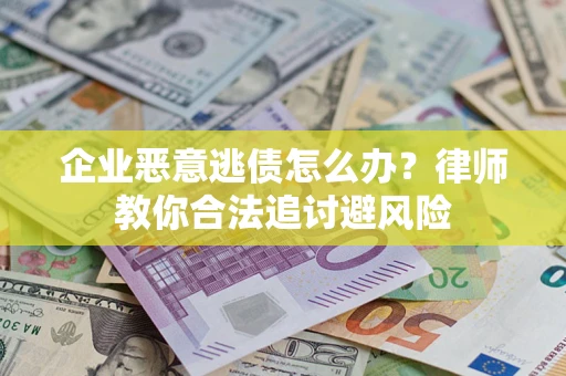 北京企业恶意逃债怎么办？律师教你合法追讨避风险