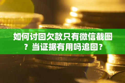 北京如何讨回欠款只有微信截图？当证据有用吗追回？