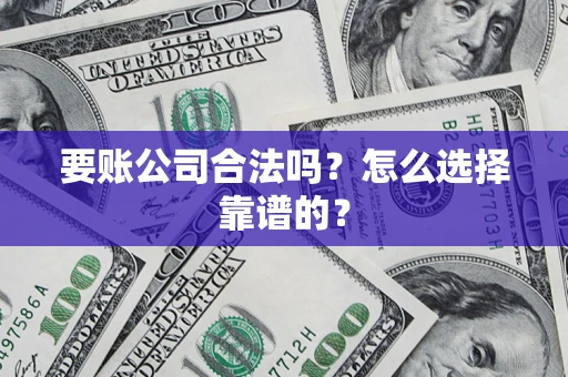 北京要账公司合法吗？怎么选择靠谱的？
