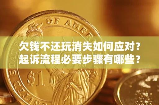 北京欠钱不还玩消失如何应对？起诉流程必要步骤有哪些？
