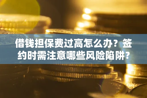 北京借钱担保费过高怎么办？签约时需注意哪些风险陷阱？