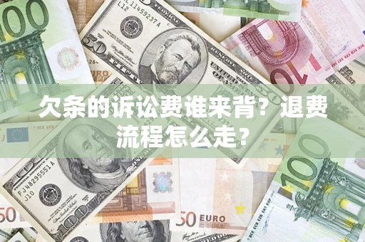 北京欠条的诉讼费谁来背？退费流程怎么走？