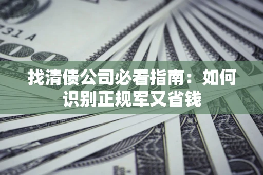 北京找清债公司必看指南：如何识别正规军又省钱