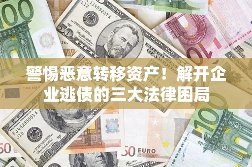 北京警惕恶意转移资产！解开企业逃债的三大法律困局