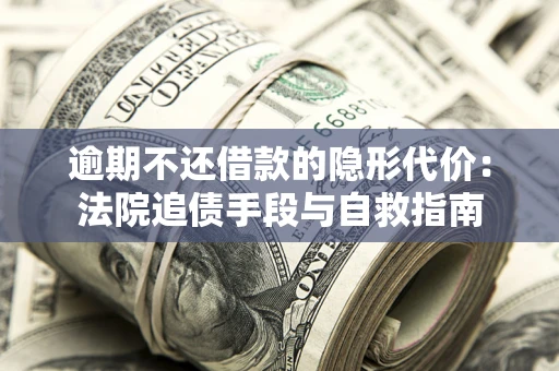 北京逾期不还借款的隐形代价：法院追债手段与自救指南