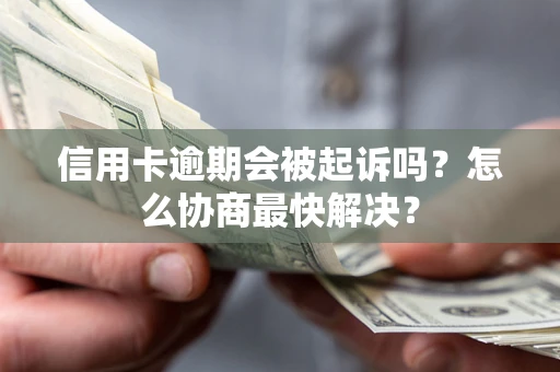 北京信用卡逾期会被起诉吗？怎么协商最快解决？