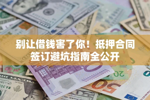 北京别让借钱害了你！抵押合同签订避坑指南全公开