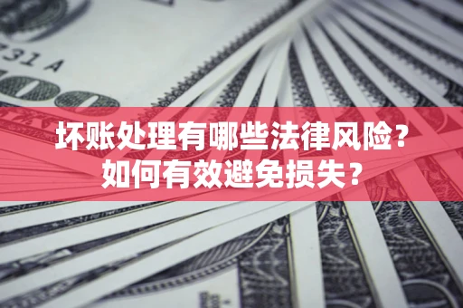 北京坏账处理有哪些法律风险？如何有效避免损失？