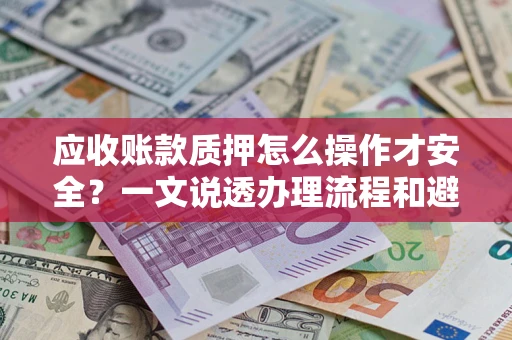北京应收账款质押怎么操作才安全？一文说透办理流程和避险绝招